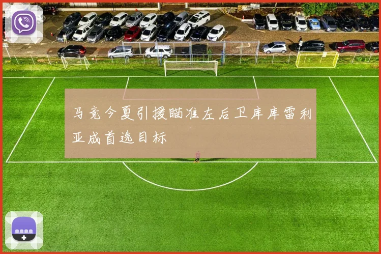 马竞今夏引援瞄准左后卫库库雷利亚成首选目标