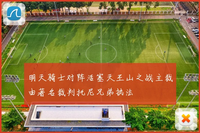 明天骑士对阵活塞天王山之战主裁由著名裁判托尼兄弟执法