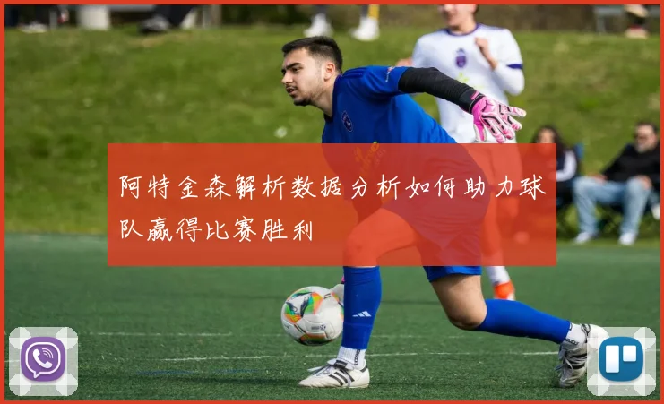 阿特金森解析数据分析如何助力球队赢得比赛胜利
