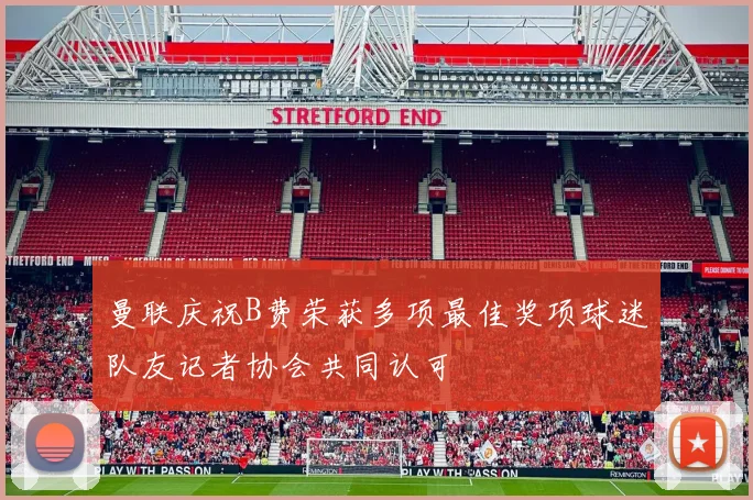 曼联庆祝B费荣获多项最佳奖项球迷队友记者协会共同认可