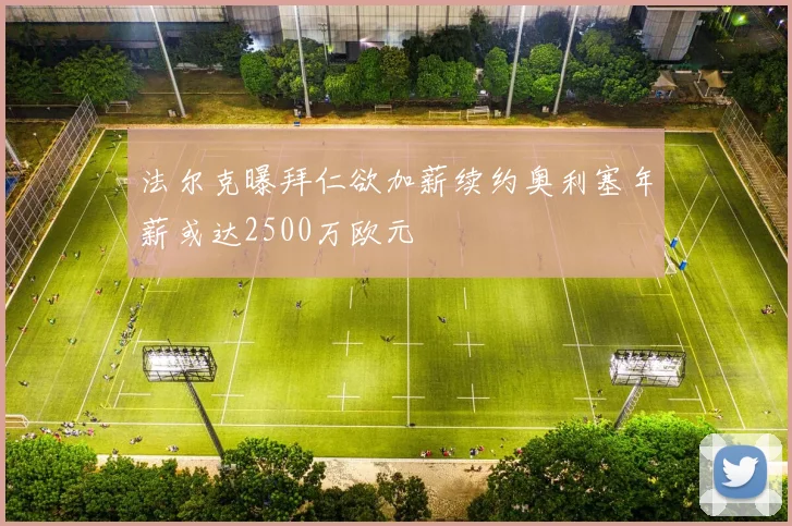 法尔克曝拜仁欲加薪续约奥利塞年薪或达2500万欧元